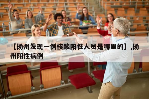 【扬州发现一例核酸阳性人员是哪里的】,扬州阳性病例