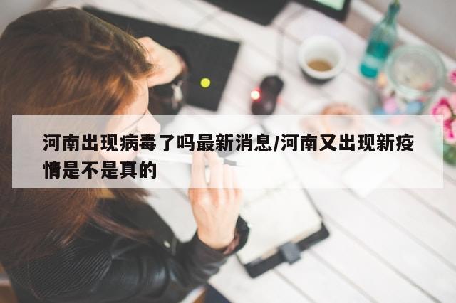 河南出现病毒了吗最新消息/河南又出现新疫情是不是真的