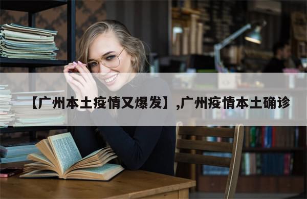 【广州本土疫情又爆发】,广州疫情本土确诊