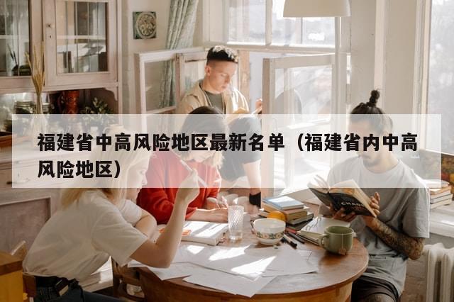 福建省中高风险地区最新名单（福建省内中高风险地区）