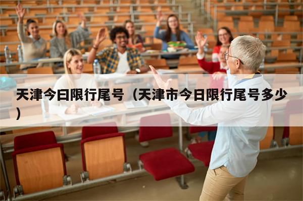天津今曰限行尾号（天津市今日限行尾号多少）