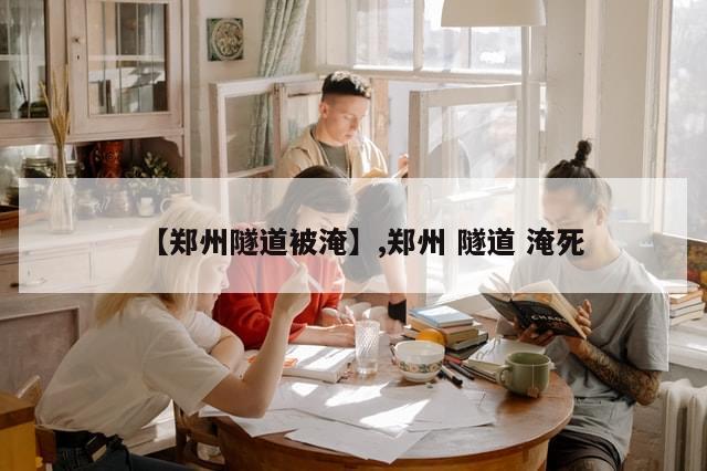 【郑州隧道被淹】,郑州 隧道 淹死