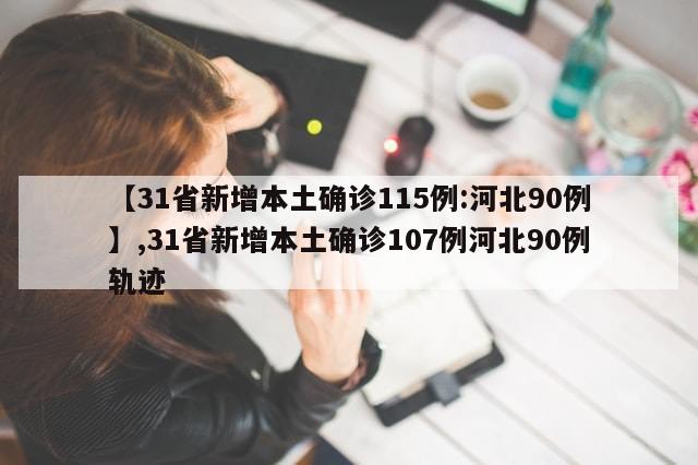 【31省新增本土确诊115例:河北90例】,31省新增本土确诊107例河北90例轨迹