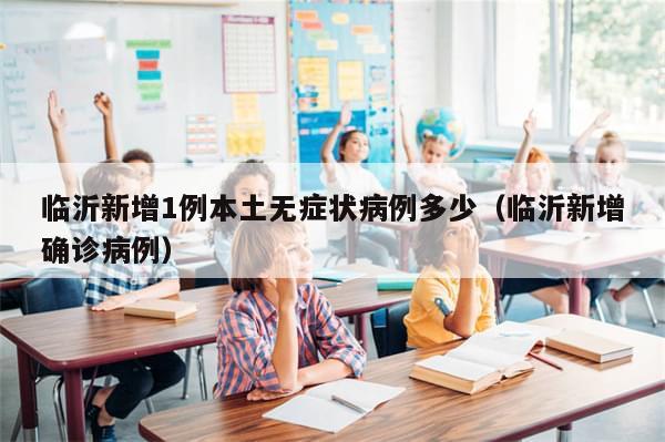 临沂新增1例本土无症状病例多少（临沂新增确诊病例）