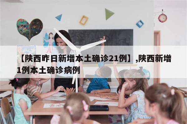 【陕西昨日新增本土确诊21例】,陕西新增1例本土确诊病例
