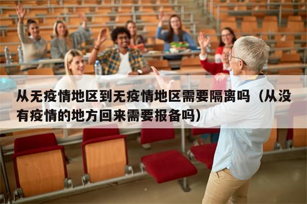 从无疫情地区到无疫情地区需要隔离吗（从没有疫情的地方回来需要报备吗）