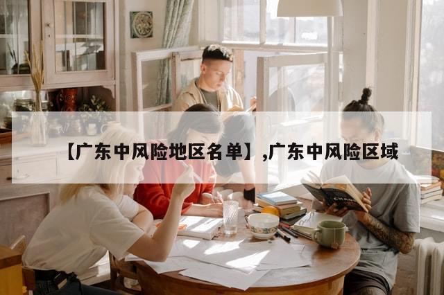 【广东中风险地区名单】,广东中风险区域