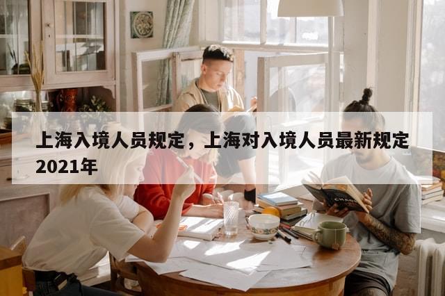 上海入境人员规定，上海对入境人员最新规定2021年