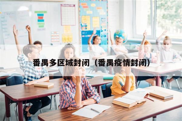 番禺多区域封闭（番禺疫情封闭）