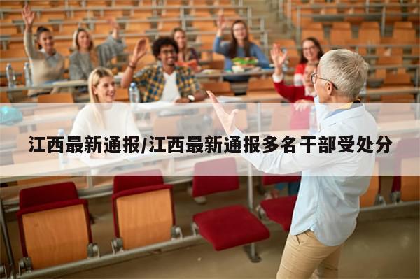 江西最新通报/江西最新通报多名干部受处分