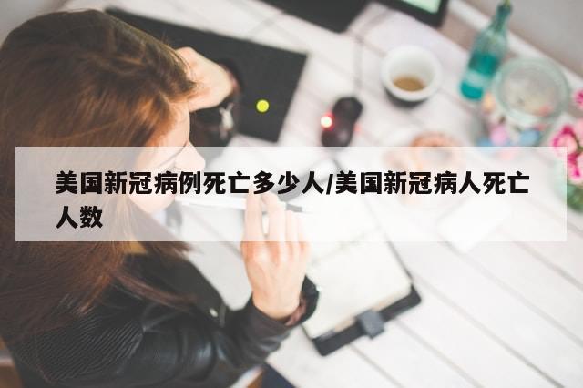 美国新冠病例死亡多少人/美国新冠病人死亡人数