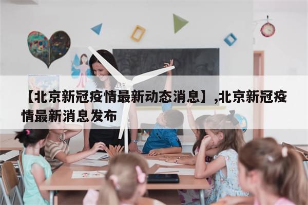 【北京新冠疫情最新动态消息】,北京新冠疫情最新消息发布