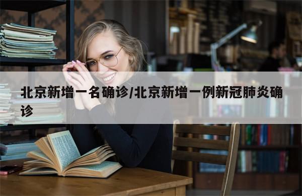 北京新增一名确诊/北京新增一例新冠肺炎确诊