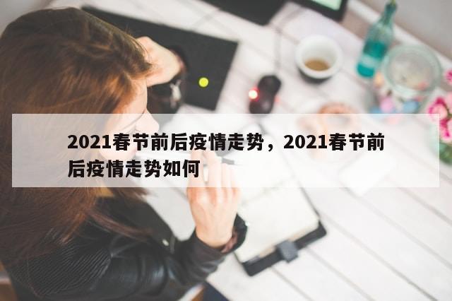 2021春节前后疫情走势，2021春节前后疫情走势如何