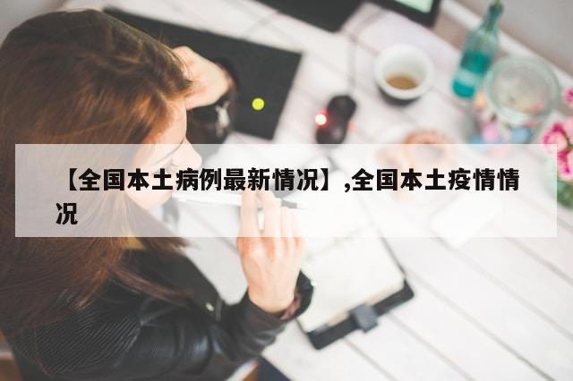 【全国本土病例最新情况】,全国本土疫情情况