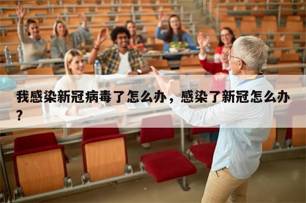 我感染新冠病毒了怎么办，感染了新冠怎么办?