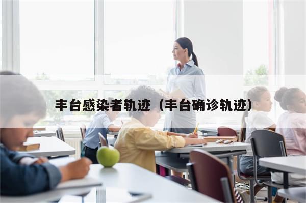 丰台感染者轨迹（丰台确诊轨迹）