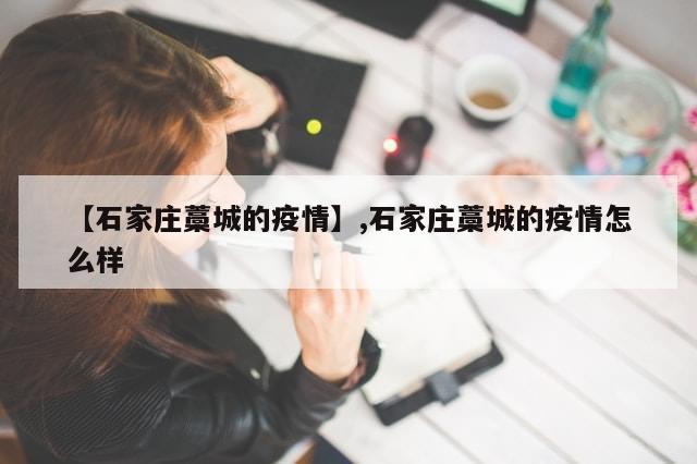 【石家庄藁城的疫情】,石家庄藁城的疫情怎么样