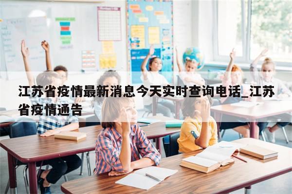 江苏省疫情最新消息今天实时查询电话_江苏省疫情通告