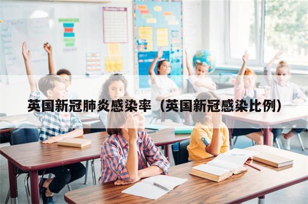 英国新冠肺炎感染率（英国新冠感染比例）