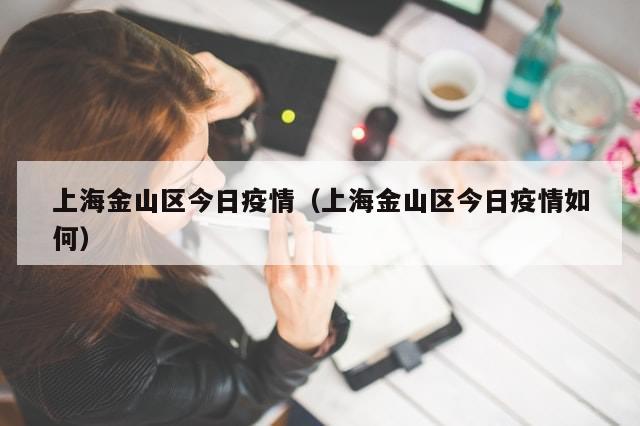 上海金山区今日疫情（上海金山区今日疫情如何）