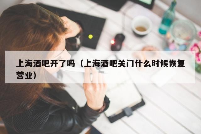 上海酒吧开了吗（上海酒吧关门什么时候恢复营业）
