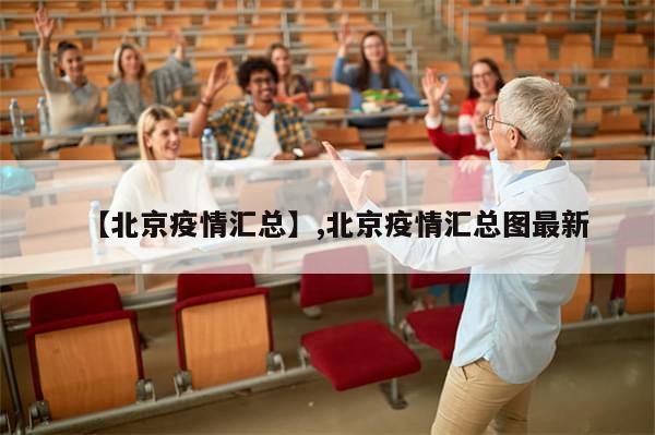 【北京疫情汇总】,北京疫情汇总图最新