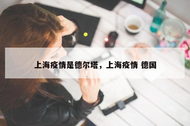 上海疫情是德尔塔，上海疫情 德国