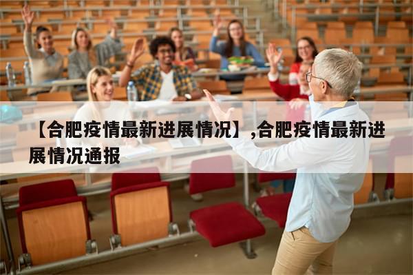 【合肥疫情最新进展情况】,合肥疫情最新进展情况通报