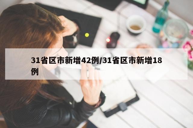 31省区市新增42例/31省区市新增18例