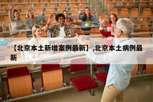 【北京本土新增案例最新】,北京本土病例最新