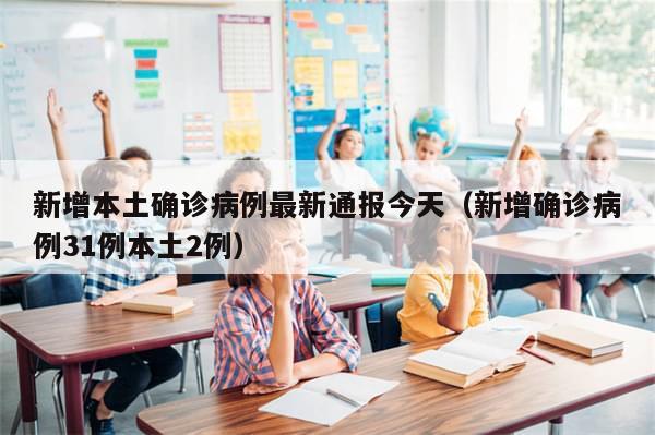 新增本土确诊病例最新通报今天（新增确诊病例31例本土2例）