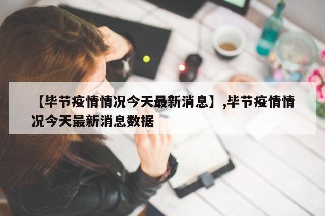 【毕节疫情情况今天最新消息】,毕节疫情情况今天最新消息数据