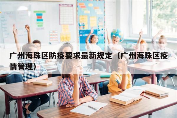 广州海珠区防疫要求最新规定（广州海珠区疫情管理）