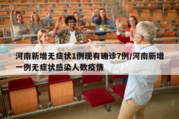 河南新增无症状1例现有确诊7例/河南新增一例无症状感染人数疫情