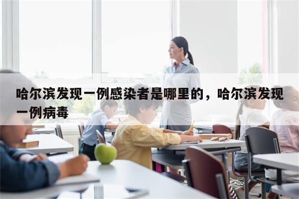 哈尔滨发现一例感染者是哪里的，哈尔滨发现一例病毒