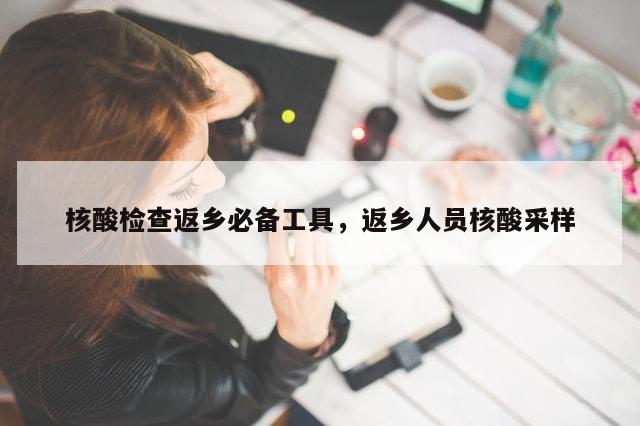 核酸检查返乡必备工具，返乡人员核酸采样