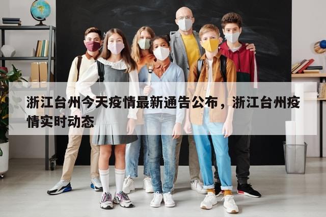 浙江台州今天疫情最新通告公布，浙江台州疫情实时动态