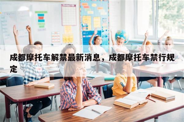 成都摩托车解禁最新消息，成都摩托车禁行规定