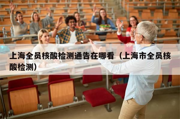 上海全员核酸检测通告在哪看（上海市全员核酸检测）