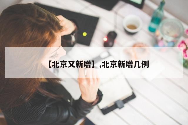 【北京又新增】,北京新增几例