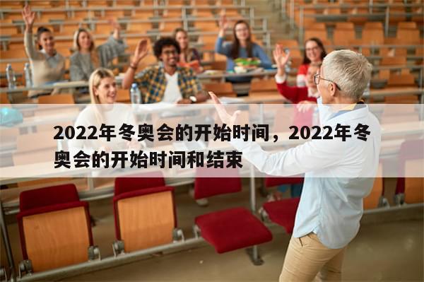 2022年冬奥会的开始时间，2022年冬奥会的开始时间和结束