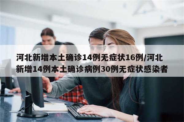 河北新增本土确诊14例无症状16例/河北新增14例本土确诊病例30例无症状感染者