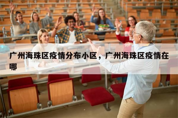 广州海珠区疫情分布小区，广州海珠区疫情在哪