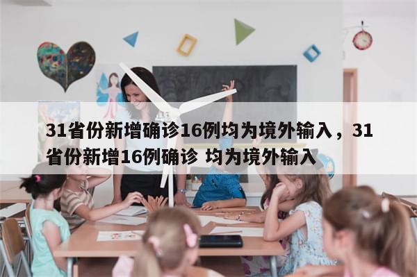 31省份新增确诊16例均为境外输入，31省份新增16例确诊 均为境外输入
