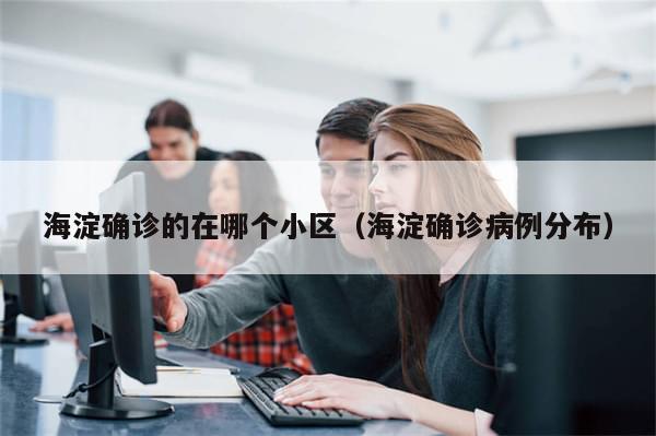 海淀确诊的在哪个小区（海淀确诊病例分布）