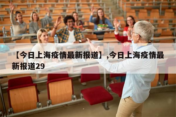 【今日上海疫情最新报道】,今日上海疫情最新报道29