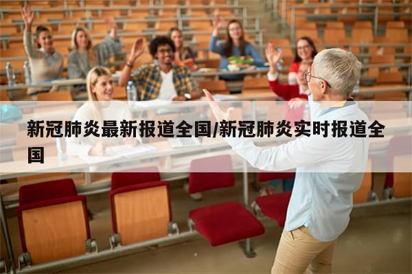 新冠肺炎最新报道全国/新冠肺炎实时报道全国