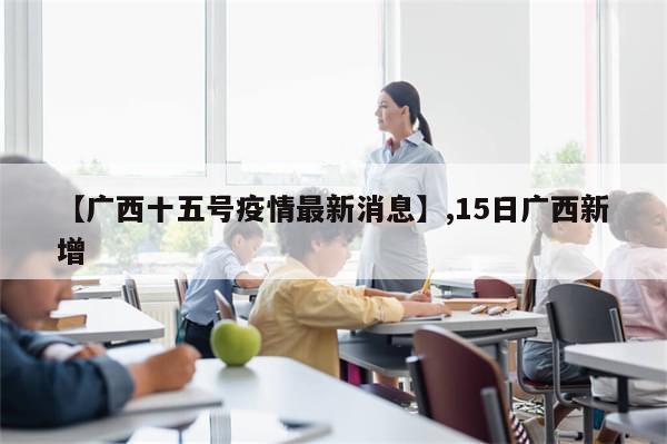 【广西十五号疫情最新消息】,15日广西新增