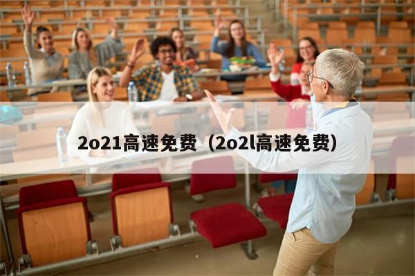 2o21高速免费（2o2l高速免费）